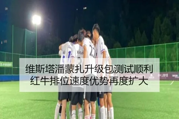维斯塔潘蒙扎升级包测试顺利 红牛排位速度优势再度扩大